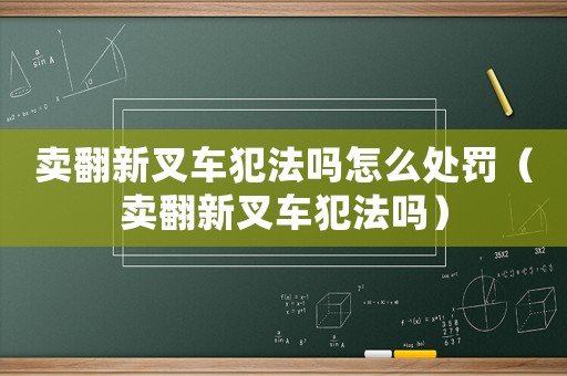 賣翻新叉車犯法嗎怎么處罰（賣翻新叉車犯法嗎）