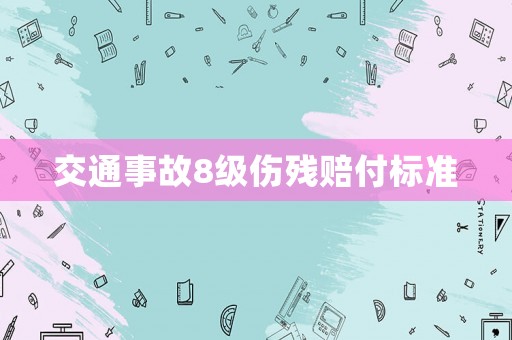 交通事故8級傷殘賠付標準