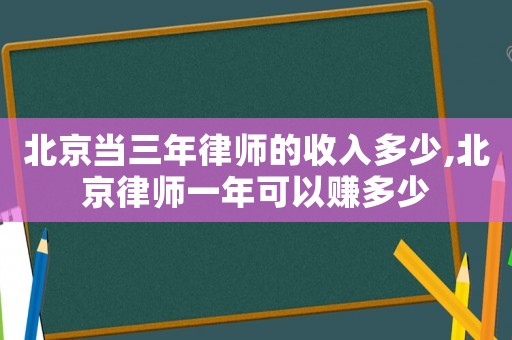 北京當(dāng)三年律師的收入多少,北京律師一年可以賺多少