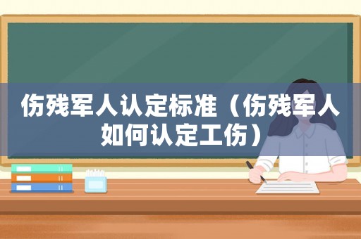 傷殘軍人認定標準（傷殘軍人如何認定工傷）