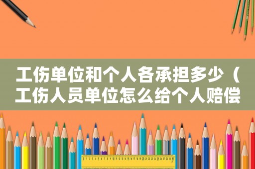 工傷單位和個(gè)人各承擔(dān)多少（工傷人員單位怎么給個(gè)人賠償多少錢）