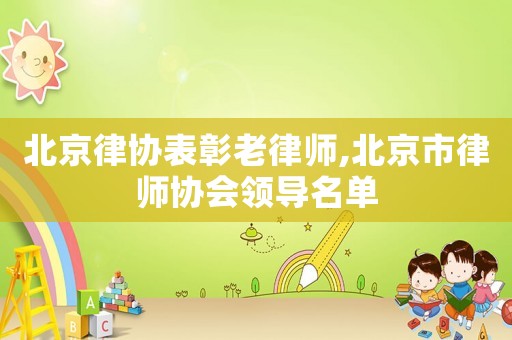 北京律協(xié)表彰老律師,北京市律師協(xié)會(huì)領(lǐng)導(dǎo)名單