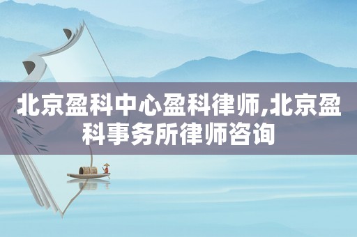 北京盈科中心盈科律師,北京盈科事務(wù)所律師咨詢