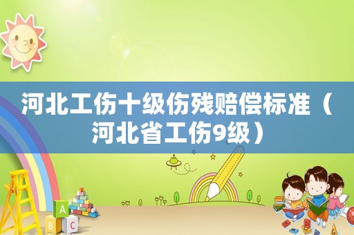 河北工傷十級傷殘賠償標準（河北省工傷9級）
