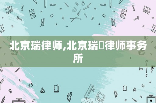 北京瑞律師,北京瑞栢律師事務所