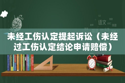 未經(jīng)工傷認定提起訴訟（未經(jīng)過工傷認定結(jié)論申請賠償）