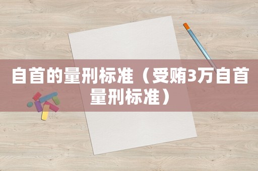 自首的量刑標準（受賄3萬自首量刑標準）