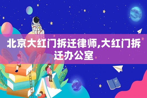 北京大紅門拆遷律師,大紅門拆遷辦公室