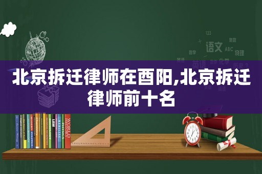 北京拆遷律師在酉陽,北京拆遷律師前十名