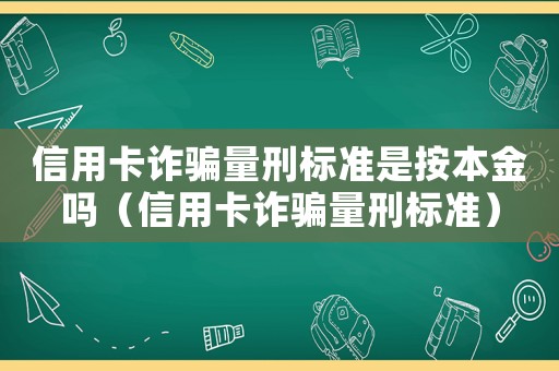 信用卡詐騙量刑標(biāo)準(zhǔn)是按本金嗎（信用卡詐騙量刑標(biāo)準(zhǔn)）