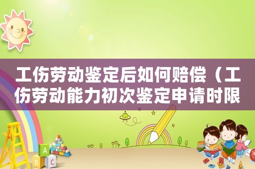 工傷勞動鑒定后如何賠償（工傷勞動能力初次鑒定申請時(shí)限）