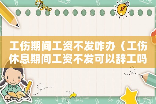 工傷期間工資不發咋辦（工傷休息期間工資不發可以辭工嗎）