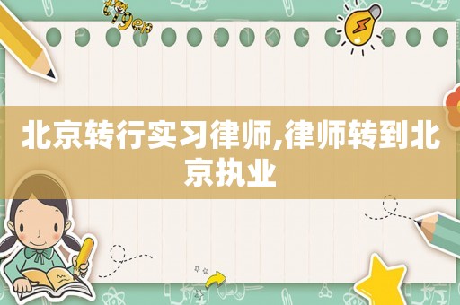 北京轉行實習律師,律師轉到北京執業