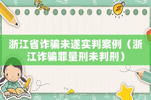 浙江省詐騙未遂實判案例（浙江詐騙罪量刑未判刑）