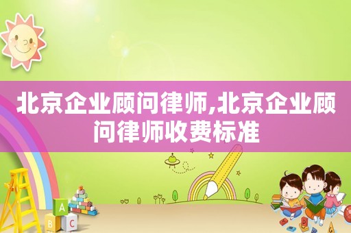 北京企業顧問律師,北京企業顧問律師收費標準