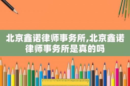 北京鑫諾律師事務所,北京鑫諾律師事務所是真的嗎