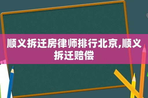 順義拆遷房律師排行北京,順義拆遷賠償