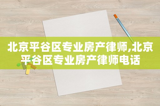 北京平谷區專業房產律師,北京平谷區專業房產律師電話