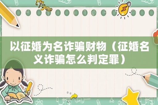 以征婚為名詐騙財物（征婚名義詐騙怎么判定罪）