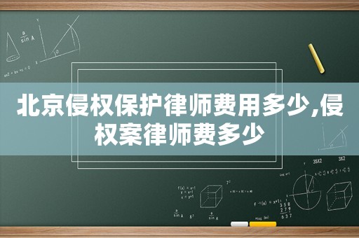 北京侵權(quán)保護(hù)律師費(fèi)用多少,侵權(quán)案律師費(fèi)多少