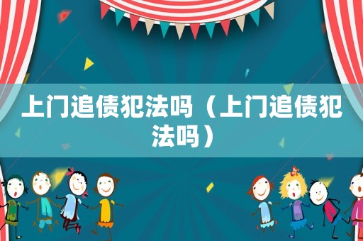 上門追債犯法嗎（上門追債犯法嗎）