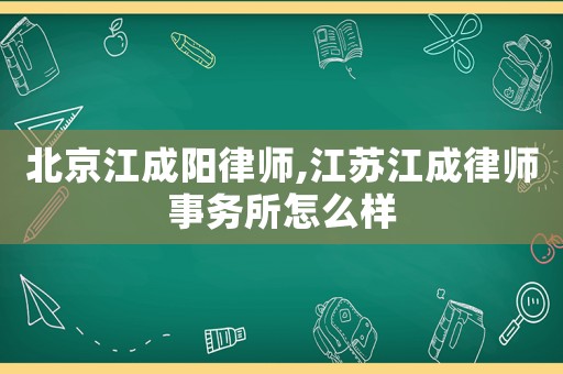 北京江成陽律師,江蘇江成律師事務所怎么樣