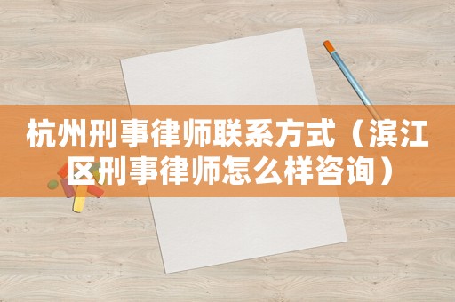 杭州刑事律師聯系方式（濱江區刑事律師怎么樣咨詢）