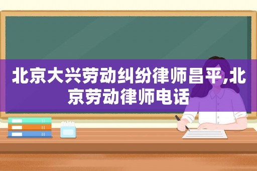北京大興勞動糾紛律師昌平,北京勞動律師電話