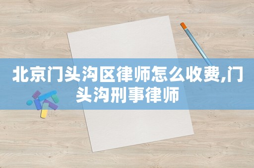 北京門頭溝區律師怎么收費,門頭溝刑事律師