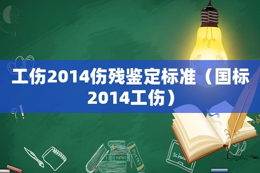 工傷2014傷殘鑒定標(biāo)準(zhǔn)（國(guó)標(biāo)2014工傷）