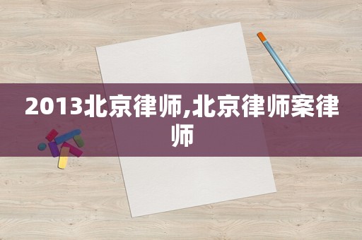 2013北京律師,北京律師案律師