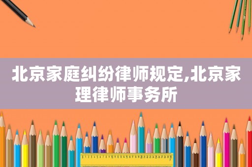 北京家庭糾紛律師規定,北京家理律師事務所
