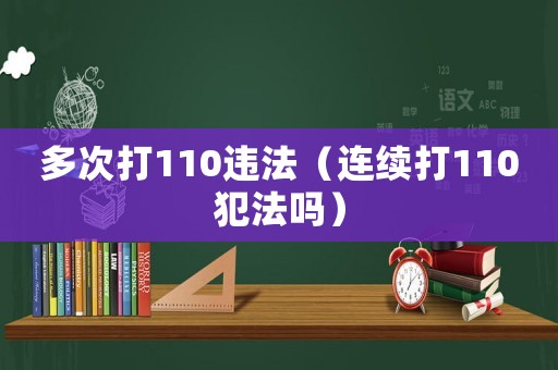 多次打110違法（連續打110犯法嗎）