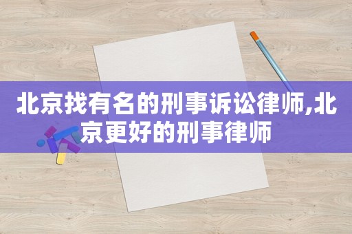 北京找有名的刑事訴訟律師,北京更好的刑事律師