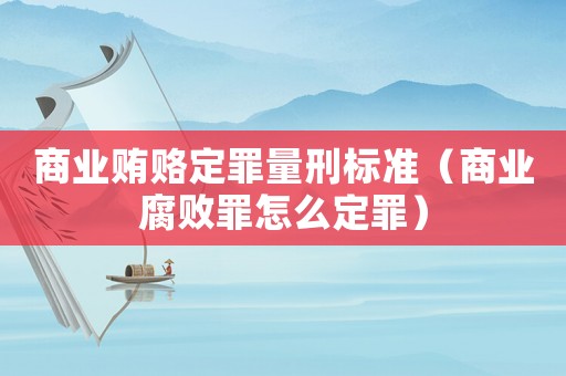 商業賄賂定罪量刑標準（商業腐敗罪怎么定罪）