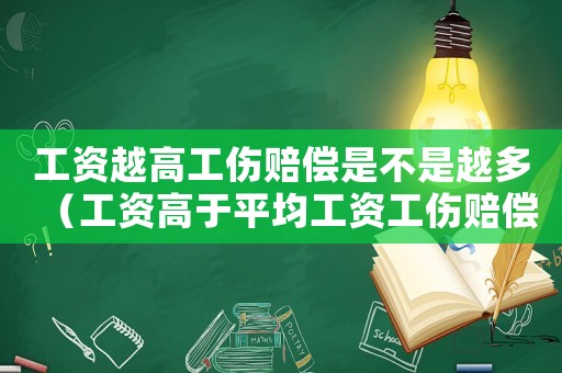 工資越高工傷賠償是不是越多（工資高于平均工資工傷賠償）