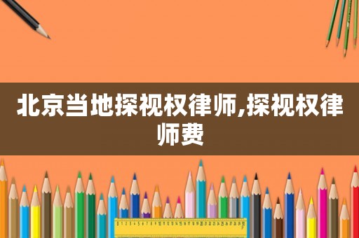 北京當地探視權律師,探視權律師費