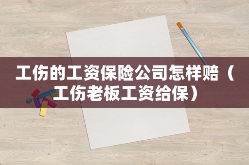 工傷的工資保險公司怎樣賠（工傷老板工資給保）