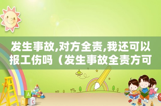 發生事故,對方全責,我還可以報工傷嗎（發生事故全責方可以報工傷么）