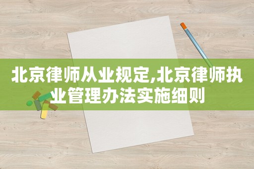 北京律師從業規定,北京律師執業管理辦法實施細則
