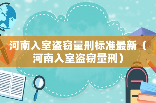 河南入室盜竊量刑標準最新（河南入室盜竊量刑）