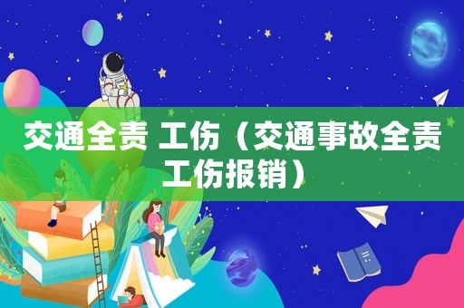 交通全責(zé) 工傷（交通事故全責(zé)工傷報銷）