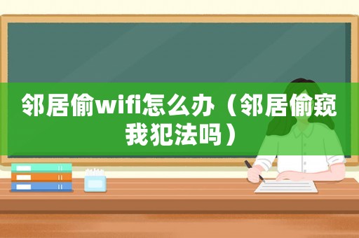 鄰居偷wifi怎么辦（鄰居偷窺我犯法嗎）