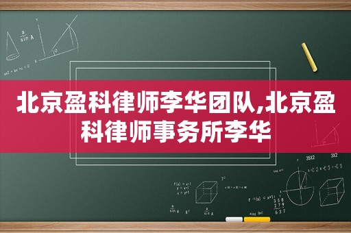 北京盈科律師李華團隊,北京盈科律師事務所李華