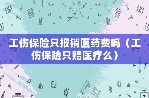 工傷保險只報銷醫藥費嗎（工傷保險只賠醫療么）