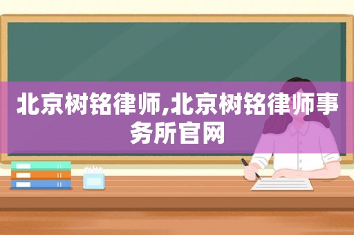 北京樹銘律師,北京樹銘律師事務所官網