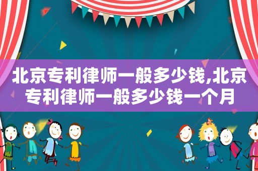 北京專利律師一般多少錢,北京專利律師一般多少錢一個月