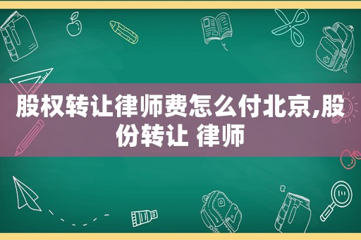 股權轉讓律師費怎么付北京,股份轉讓 律師