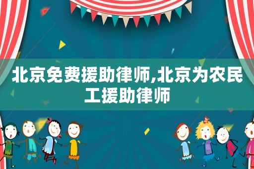北京免費援助律師,北京為農民工援助律師