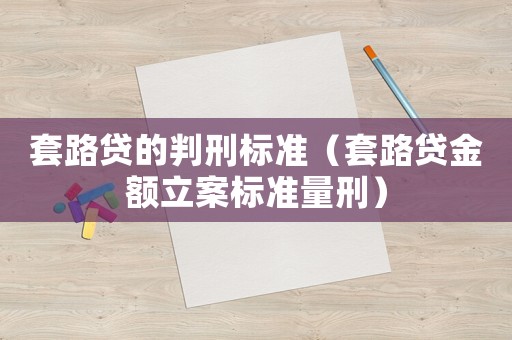 套路貸的判刑標準（套路貸金額立案標準量刑）
